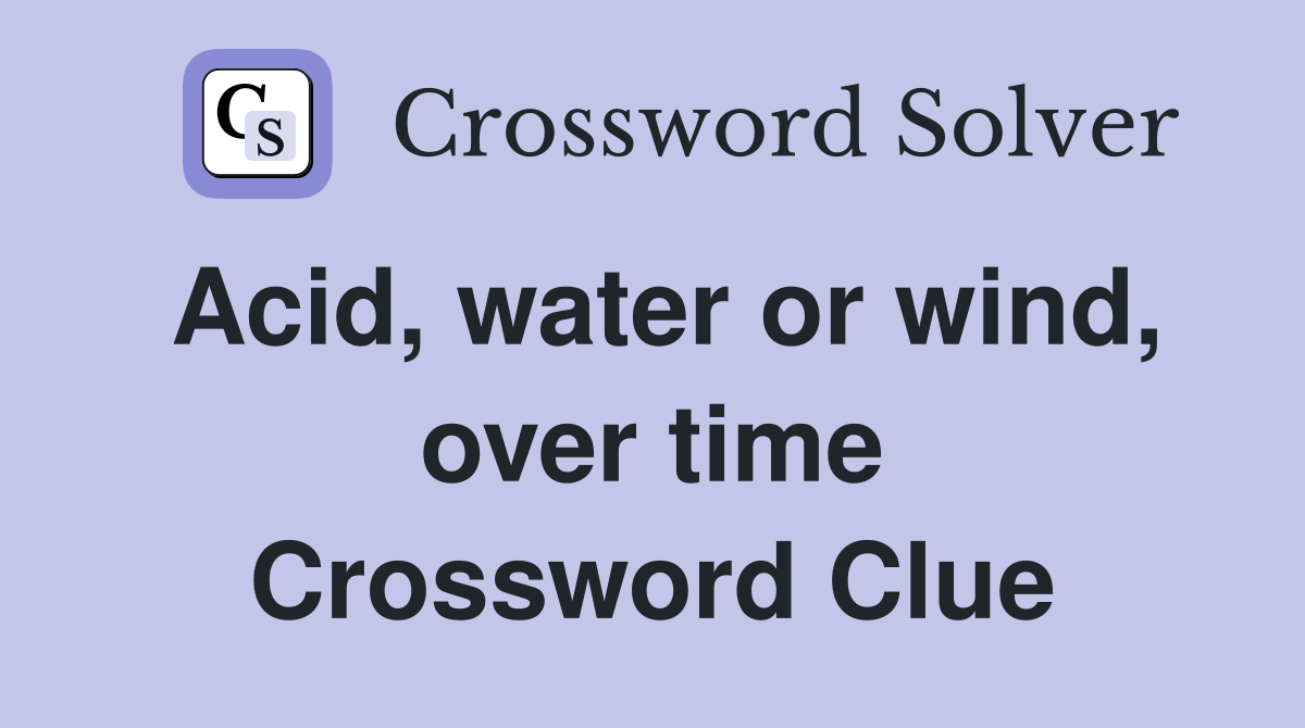 Acid, water or wind, over time Crossword Clue Answers Crossword Solver